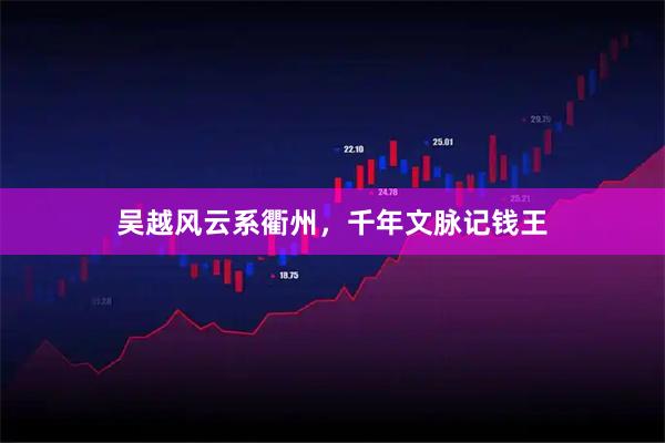 吴越风云系衢州，千年文脉记钱王