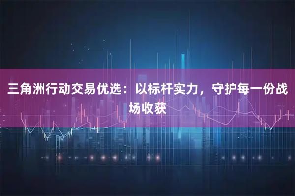 三角洲行动交易优选：以标杆实力，守护每一份战场收获